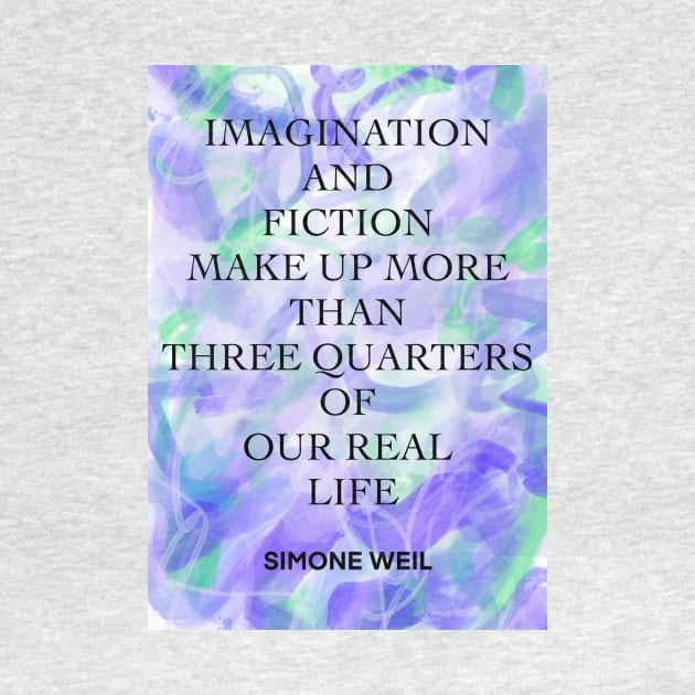 SIMONE WEIL quote .4 - IMAGINATION AND FICTION MAKE UP MORE THAN THREE QUARTERS OF OUR REAL LIFE by lautir